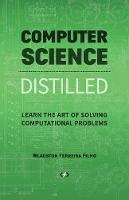 Computer Science Distilled: Learn the Art of Solving Computational Problems