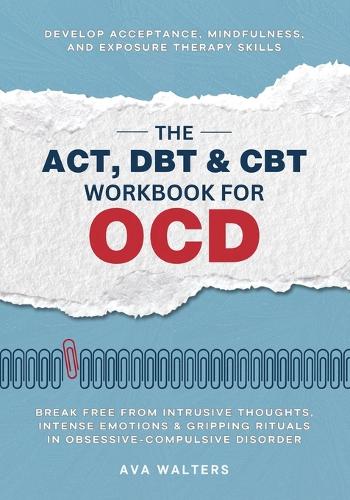  ACT, DBT & CBT Workbook for OCD, The: Break Free from Intrusive Thoughts, Intense Emotions &...